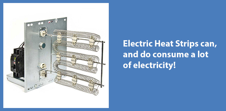 Electric Heat Strips can, and do consume a lot of electricity.